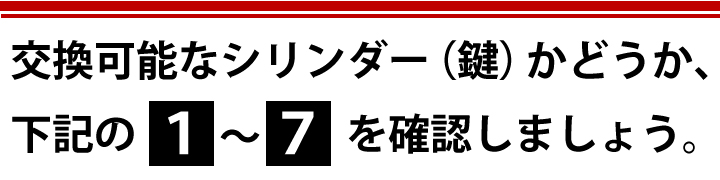 交換可能なシリンダー(鍵)かどうか下記の1~7を確認しましょう。
