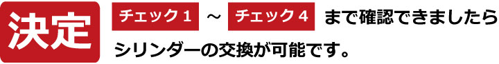 チェック1からチェック4まで確認できましたら、シリンダーの交換が可能です。