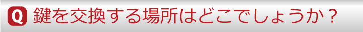 鍵を交換する場所はどこでしょうか？